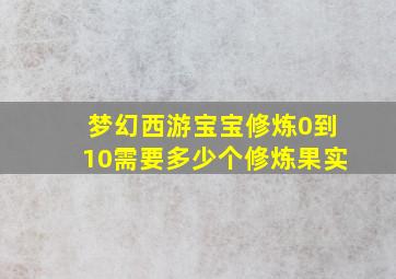 梦幻西游宝宝修炼0到10需要多少个修炼果实