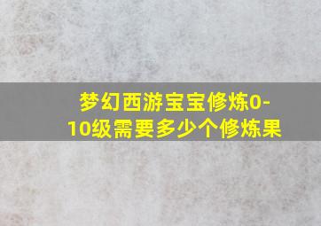 梦幻西游宝宝修炼0-10级需要多少个修炼果