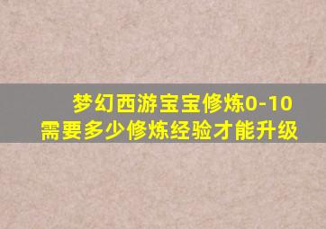 梦幻西游宝宝修炼0-10需要多少修炼经验才能升级