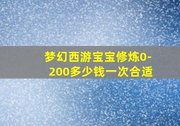 梦幻西游宝宝修炼0-200多少钱一次合适