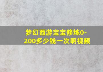 梦幻西游宝宝修炼0-200多少钱一次啊视频