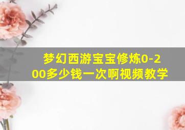 梦幻西游宝宝修炼0-200多少钱一次啊视频教学