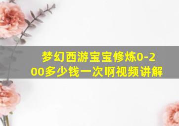 梦幻西游宝宝修炼0-200多少钱一次啊视频讲解