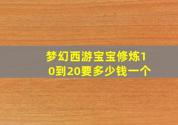 梦幻西游宝宝修炼10到20要多少钱一个