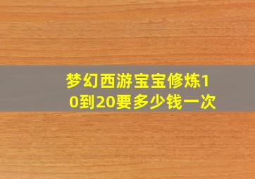 梦幻西游宝宝修炼10到20要多少钱一次