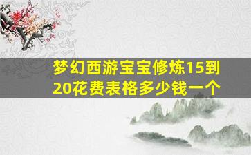 梦幻西游宝宝修炼15到20花费表格多少钱一个