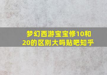 梦幻西游宝宝修10和20的区别大吗贴吧知乎