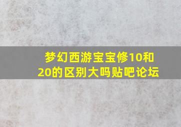 梦幻西游宝宝修10和20的区别大吗贴吧论坛