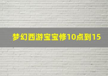 梦幻西游宝宝修10点到15