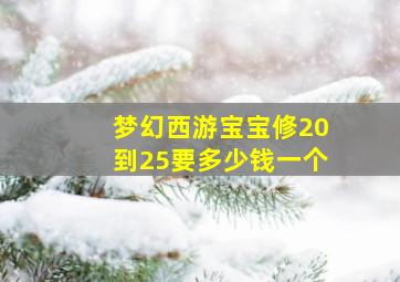 梦幻西游宝宝修20到25要多少钱一个