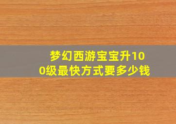 梦幻西游宝宝升100级最快方式要多少钱