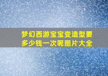 梦幻西游宝宝变造型要多少钱一次呢图片大全