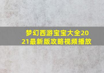 梦幻西游宝宝大全2021最新版攻略视频播放