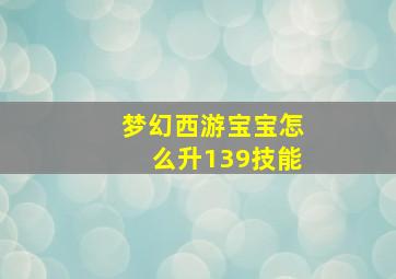 梦幻西游宝宝怎么升139技能