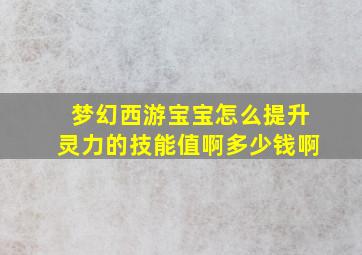 梦幻西游宝宝怎么提升灵力的技能值啊多少钱啊