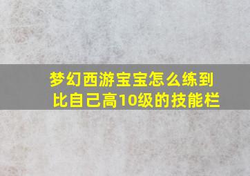 梦幻西游宝宝怎么练到比自己高10级的技能栏