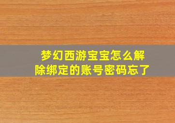 梦幻西游宝宝怎么解除绑定的账号密码忘了