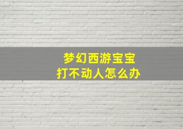 梦幻西游宝宝打不动人怎么办