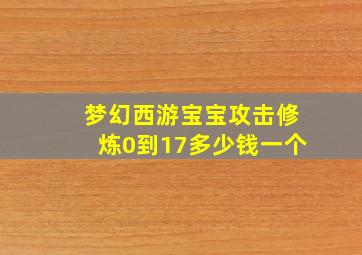 梦幻西游宝宝攻击修炼0到17多少钱一个