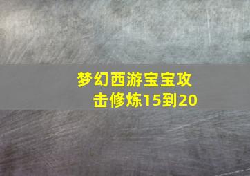 梦幻西游宝宝攻击修炼15到20