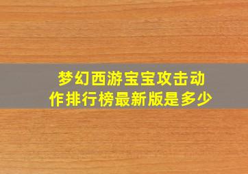 梦幻西游宝宝攻击动作排行榜最新版是多少