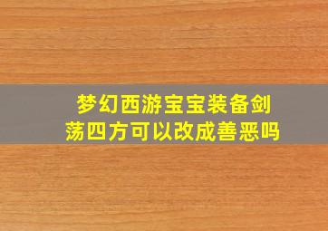 梦幻西游宝宝装备剑荡四方可以改成善恶吗