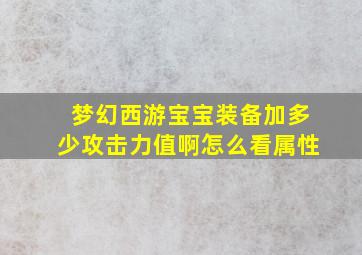 梦幻西游宝宝装备加多少攻击力值啊怎么看属性