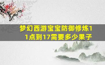 梦幻西游宝宝防御修炼11点到17需要多少果子