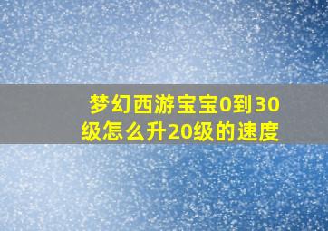 梦幻西游宝宝0到30级怎么升20级的速度