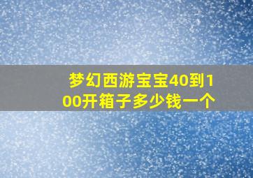 梦幻西游宝宝40到100开箱子多少钱一个