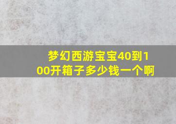 梦幻西游宝宝40到100开箱子多少钱一个啊