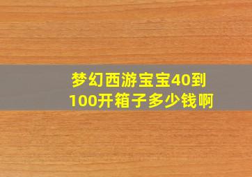 梦幻西游宝宝40到100开箱子多少钱啊