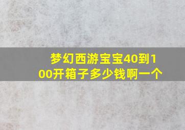 梦幻西游宝宝40到100开箱子多少钱啊一个