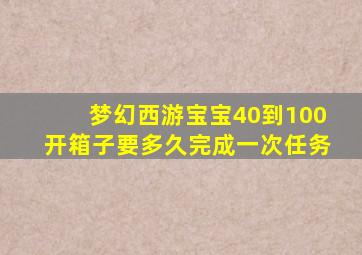 梦幻西游宝宝40到100开箱子要多久完成一次任务