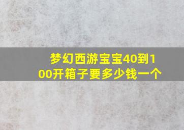 梦幻西游宝宝40到100开箱子要多少钱一个