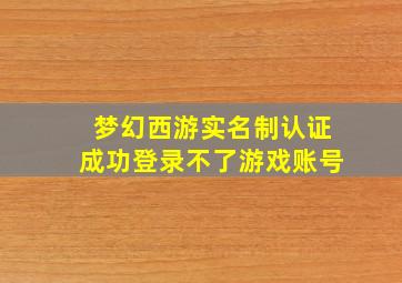 梦幻西游实名制认证成功登录不了游戏账号