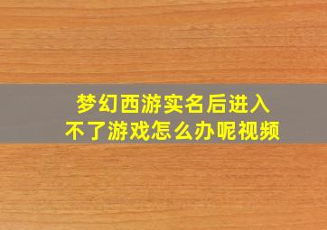 梦幻西游实名后进入不了游戏怎么办呢视频