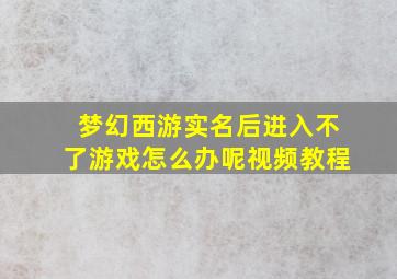 梦幻西游实名后进入不了游戏怎么办呢视频教程