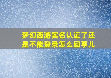 梦幻西游实名认证了还是不能登录怎么回事儿