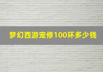 梦幻西游宠修100环多少钱