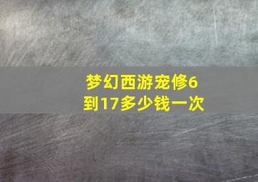 梦幻西游宠修6到17多少钱一次