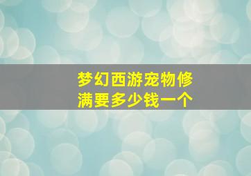 梦幻西游宠物修满要多少钱一个