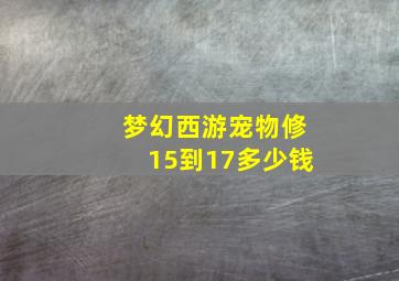 梦幻西游宠物修15到17多少钱