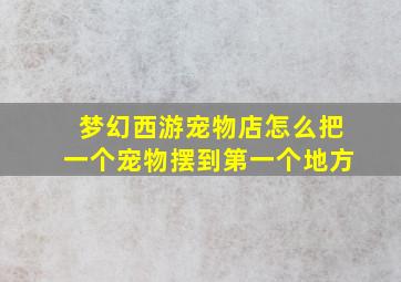 梦幻西游宠物店怎么把一个宠物摆到第一个地方