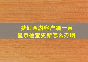 梦幻西游客户端一直显示检查更新怎么办啊