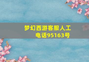 梦幻西游客服人工电话95163号