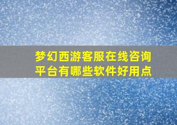 梦幻西游客服在线咨询平台有哪些软件好用点