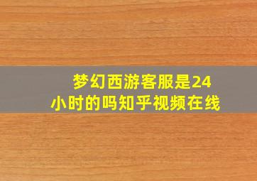 梦幻西游客服是24小时的吗知乎视频在线