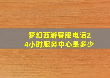 梦幻西游客服电话24小时服务中心是多少