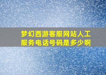 梦幻西游客服网站人工服务电话号码是多少啊